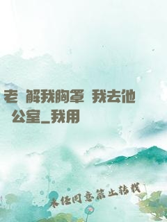 老師解我胸罩讓我去他辦公室