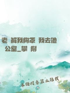 老師解我胸罩讓我去他辦公室