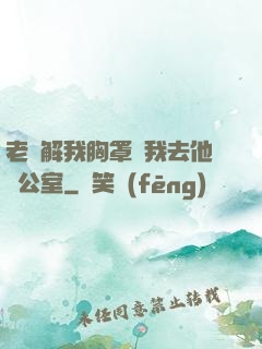 老師解我胸罩讓我去他辦公室