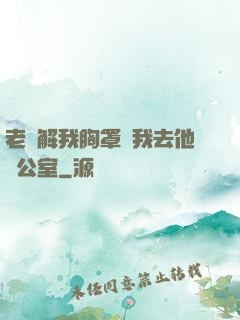 老師解我胸罩讓我去他辦公室