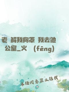 老師解我胸罩讓我去他辦公室
