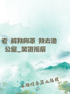 老師解我胸罩讓我去他辦公室