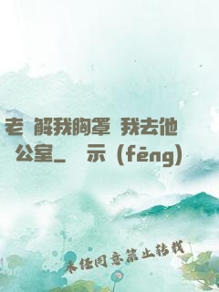 老師解我胸罩讓我去他辦公室