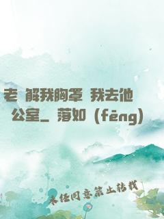 老師解我胸罩讓我去他辦公室