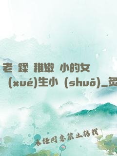 老師蹂躪稚嫩嬌小的女學(xué)生小說(shuō)