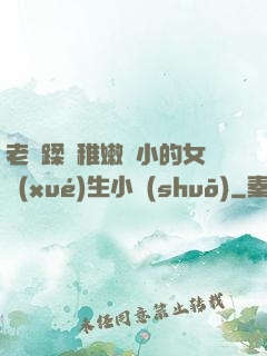 老師蹂躪稚嫩嬌小的女學(xué)生小說(shuō)