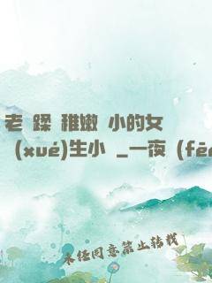 老師蹂躪稚嫩嬌小的女學(xué)生小說