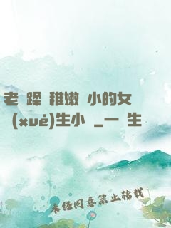 老師蹂躪稚嫩嬌小的女學(xué)生小說