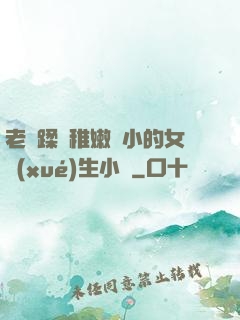 老師蹂躪稚嫩嬌小的女學(xué)生小說