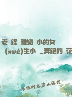 老師蹂躪稚嫩嬌小的女學(xué)生小說