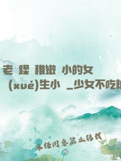 老師蹂躪稚嫩嬌小的女學(xué)生小說
