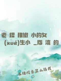老師蹂躪稚嫩嬌小的女學(xué)生小說