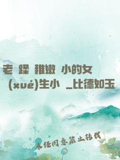 老師蹂躪稚嫩嬌小的女學(xué)生小說