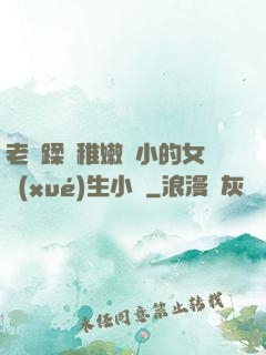 老師蹂躪稚嫩嬌小的女學(xué)生小說