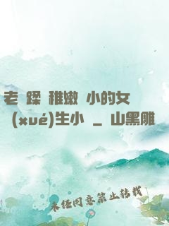 老師蹂躪稚嫩嬌小的女學(xué)生小說