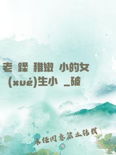 老師蹂躪稚嫩嬌小的女學(xué)生小說