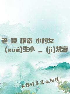 老師蹂躪稚嫩嬌小的女學(xué)生小說