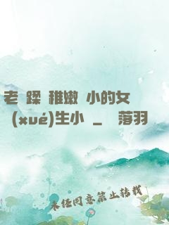 老師蹂躪稚嫩嬌小的女學(xué)生小說