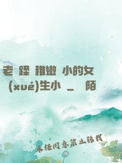 老師蹂躪稚嫩嬌小的女學(xué)生小說