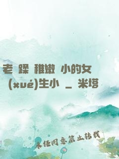 老師蹂躪稚嫩嬌小的女學(xué)生小說