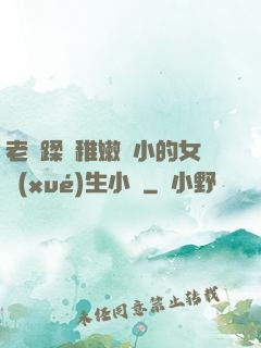 老師蹂躪稚嫩嬌小的女學(xué)生小說