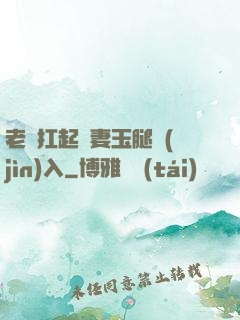 老漢扛起嬌妻玉腿進(jìn)入