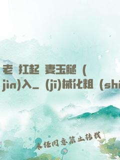 老漢扛起嬌妻玉腿進(jìn)入