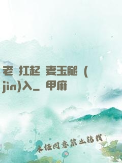 老漢扛起嬌妻玉腿進(jìn)入