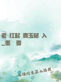 老漢扛起嬌妻玉腿進入