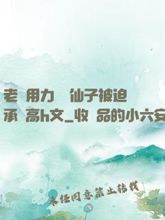 老漢用力聳動仙子被迫承歡高h文