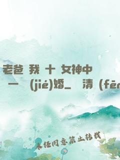 老爸讓我從十個女神中選一個結(jié)婚
