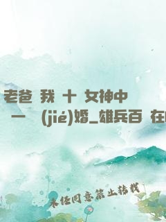 老爸讓我從十個女神中選一個結(jié)婚