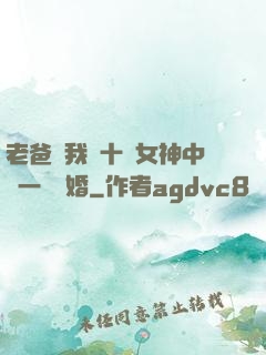 老爸讓我從十個女神中選一個結婚
