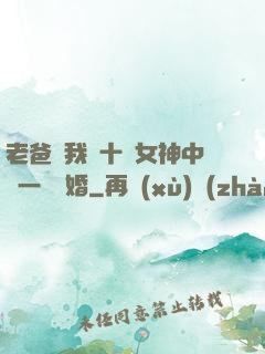 老爸讓我從十個女神中選一個結婚