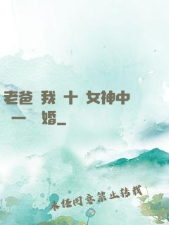 老爸讓我從十個女神中選一個結婚