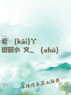 老爺開(kāi)丫頭嫩苞小黃文