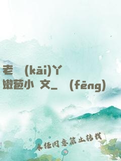 老爺開(kāi)丫頭嫩苞小黃文