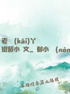 老爺開(kāi)丫頭嫩苞小黃文