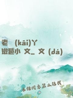 老爺開(kāi)丫頭嫩苞小黃文