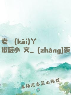 老爺開(kāi)丫頭嫩苞小黃文