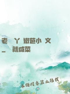 老爺開丫頭嫩苞小黃文