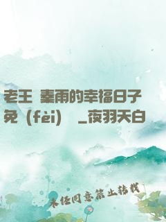 老王與秦雨的幸福日子免費(fèi)閱讀