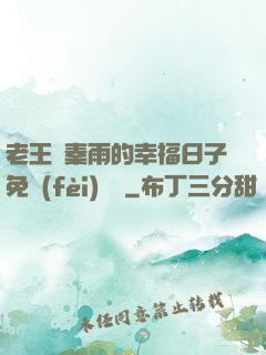 老王與秦雨的幸福日子免費(fèi)閱讀