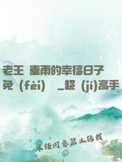 老王與秦雨的幸福日子免費(fèi)閱讀