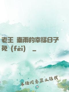 老王與秦雨的幸福日子免費(fèi)閱讀