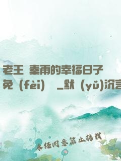 老王與秦雨的幸福日子免費(fèi)閱讀