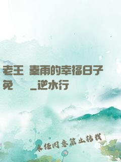 老王與秦雨的幸福日子免費閱讀