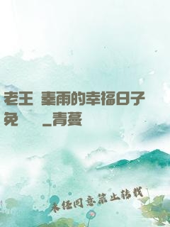 老王與秦雨的幸福日子免費閱讀