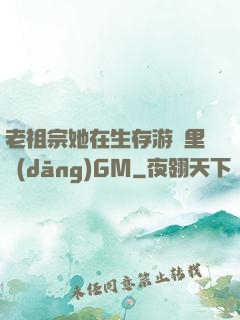 老祖宗她在生存游戲里當(dāng)GM