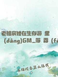 老祖宗她在生存游戲里當(dāng)GM